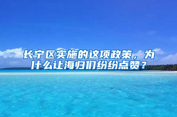 长宁区实施的这项政策，为什么让海归们纷纷点赞？