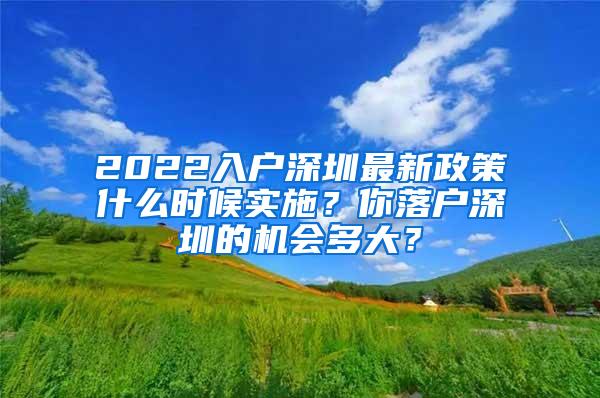 2022入户深圳最新政策什么时候实施？你落户深圳的机会多大？