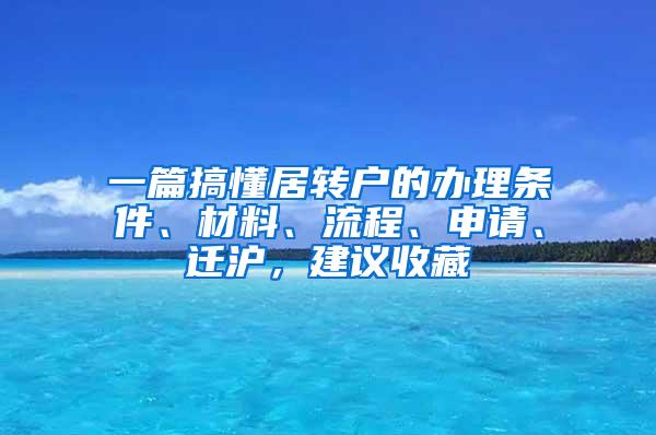 一篇搞懂居转户的办理条件、材料、流程、申请、迁沪，建议收藏