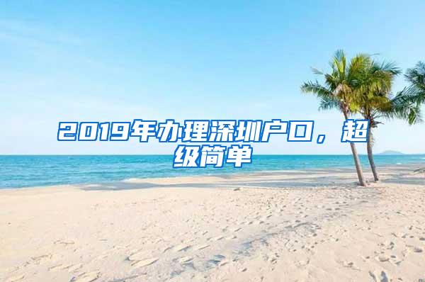 2019年办理深圳户口，超级简单