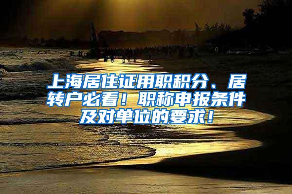 上海居住证用职积分、居转户必看！职称申报条件及对单位的要求！