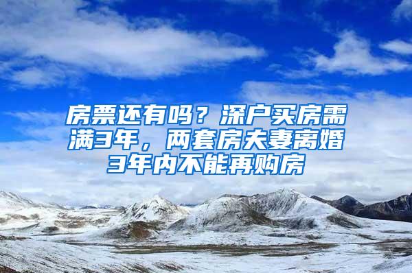 房票还有吗？深户买房需满3年，两套房夫妻离婚3年内不能再购房