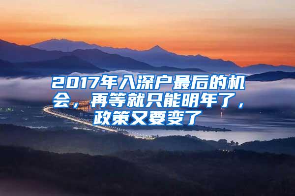 2017年入深户最后的机会，再等就只能明年了，政策又要变了