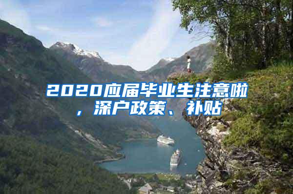 2020应届毕业生注意啦，深户政策、补贴