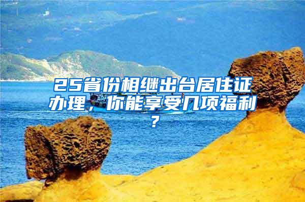 25省份相继出台居住证办理，你能享受几项福利？