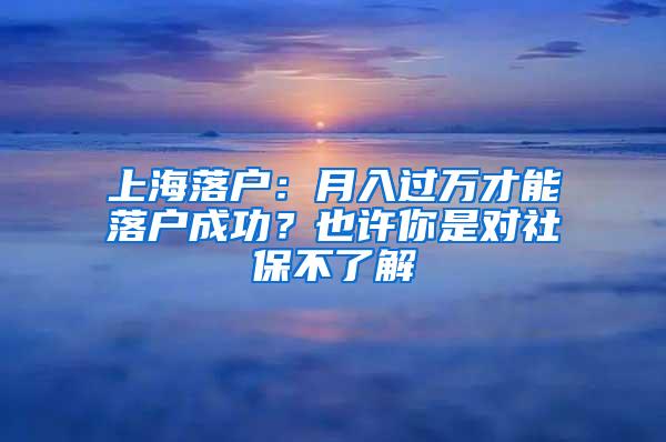 上海落户：月入过万才能落户成功？也许你是对社保不了解