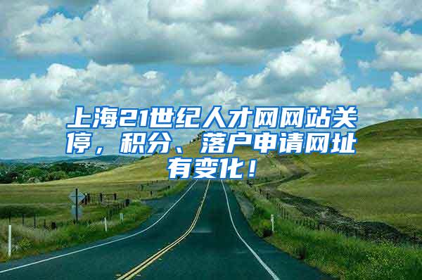 上海21世纪人才网网站关停，积分、落户申请网址有变化！