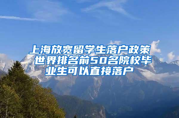 上海放宽留学生落户政策 世界排名前50名院校毕业生可以直接落户