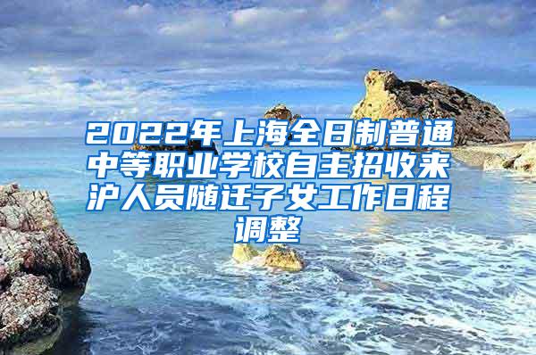 2022年上海全日制普通中等职业学校自主招收来沪人员随迁子女工作日程调整