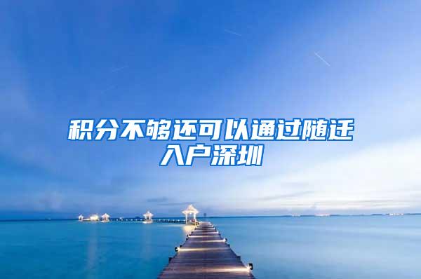 积分不够还可以通过随迁入户深圳