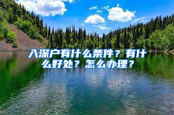 入深户有什么条件？有什么好处？怎么办理？