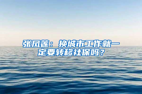 张凤莲：换城市工作就一定要转移社保吗？