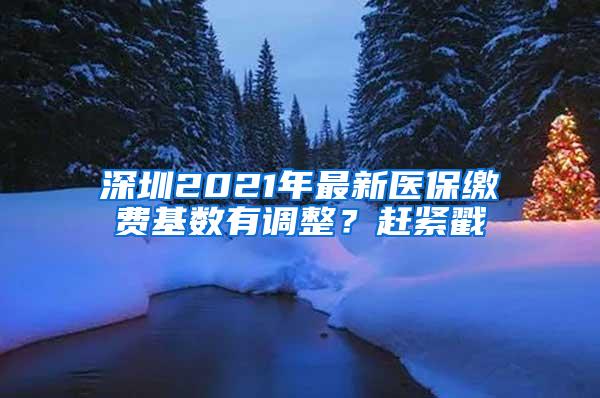 深圳2021年最新医保缴费基数有调整？赶紧戳