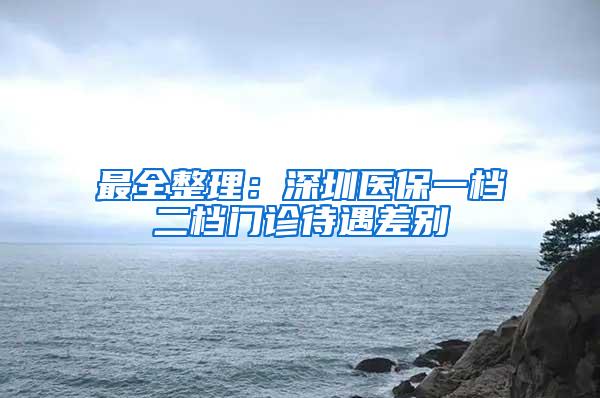 最全整理：深圳医保一档二档门诊待遇差别