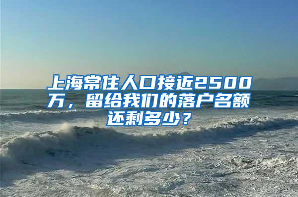 上海常住人口接近2500万，留给我们的落户名额还剩多少？