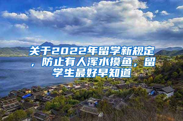 关于2022年留学新规定，防止有人浑水摸鱼，留学生最好早知道