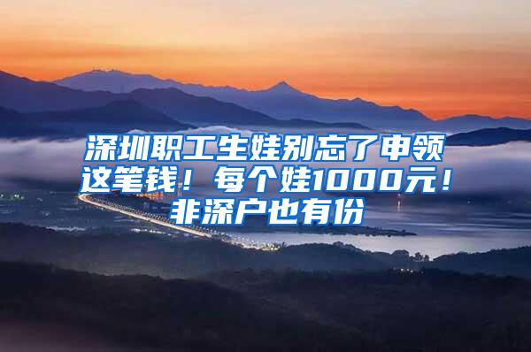 深圳职工生娃别忘了申领这笔钱！每个娃1000元！非深户也有份