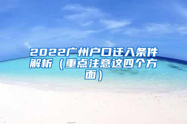 2022广州户口迁入条件解析（重点注意这四个方面）