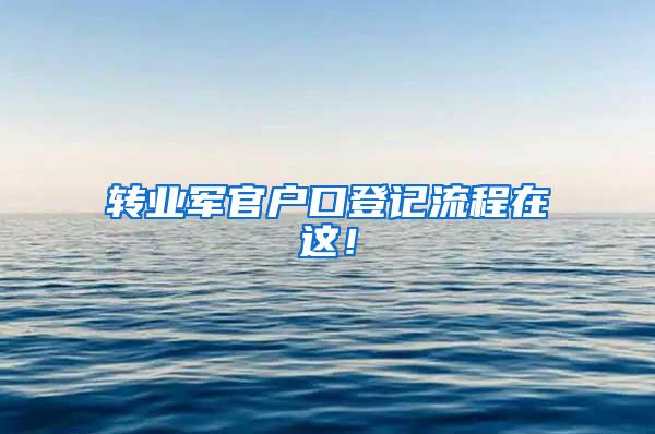 转业军官户口登记流程在这！