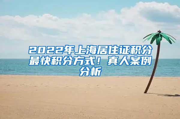 2022年上海居住证积分最快积分方式！真人案例分析