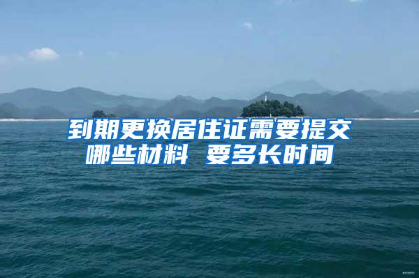 到期更换居住证需要提交哪些材料 要多长时间