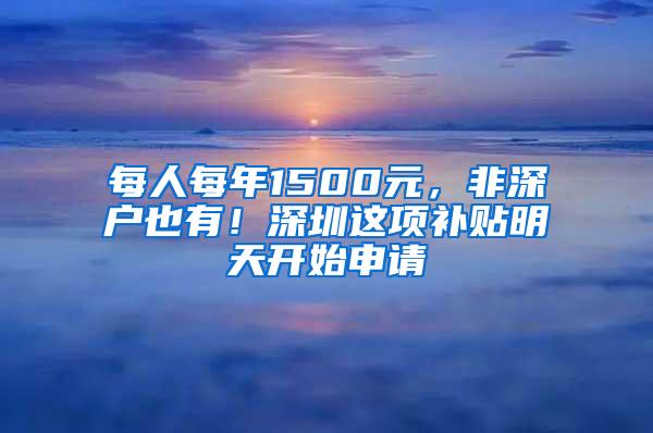 每人每年1500元，非深户也有！深圳这项补贴明天开始申请