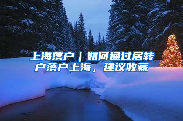 上海落户｜如何通过居转户落户上海，建议收藏