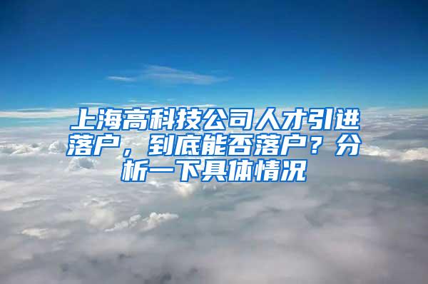 上海高科技公司人才引进落户，到底能否落户？分析一下具体情况