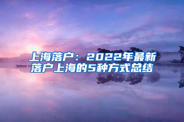 上海落户：2022年最新落户上海的5种方式总结