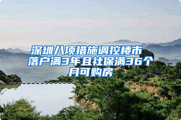 深圳八项措施调控楼市 落户满3年且社保满36个月可购房