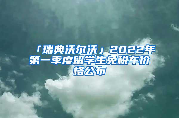 「瑞典沃尔沃」2022年第一季度留学生免税车价格公布