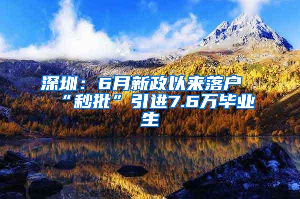 深圳：6月新政以来落户“秒批”引进7.6万毕业生