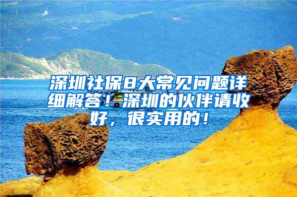 深圳社保8大常见问题详细解答！深圳的伙伴请收好，很实用的！