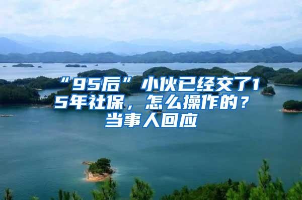 “95后”小伙已经交了15年社保，怎么操作的？当事人回应