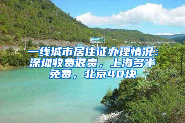 一线城市居住证办理情况：深圳收费很贵，上海多半免费，北京40块