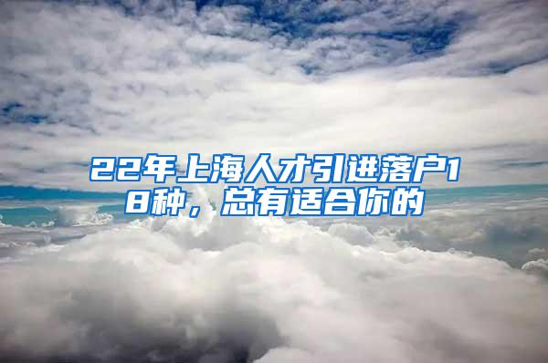 22年上海人才引进落户18种，总有适合你的