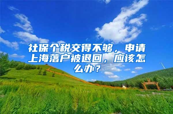 社保个税交得不够，申请上海落户被退回，应该怎么办？