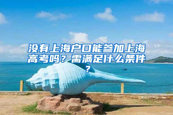 没有上海户口能参加上海高考吗？需满足什么条件？