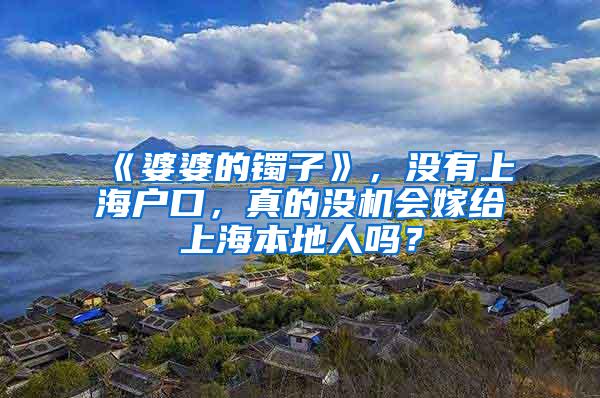 《婆婆的镯子》，没有上海户口，真的没机会嫁给上海本地人吗？