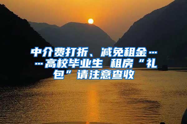 中介费打折、减免租金……高校毕业生 租房“礼包”请注意查收