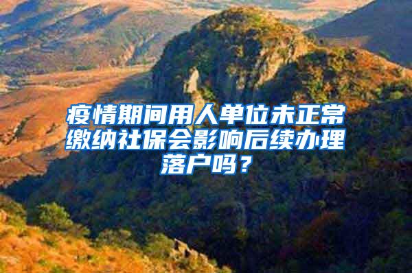 疫情期间用人单位未正常缴纳社保会影响后续办理落户吗？