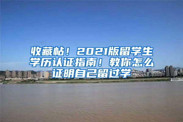 收藏帖！2021版留学生学历认证指南！教你怎么证明自己留过学