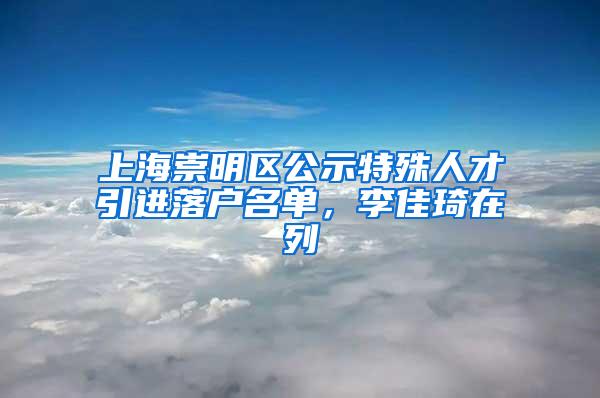 上海崇明区公示特殊人才引进落户名单，李佳琦在列