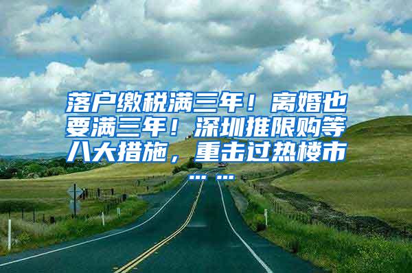 落户缴税满三年！离婚也要满三年！深圳推限购等八大措施，重击过热楼市……