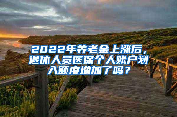 2022年养老金上涨后，退休人员医保个人账户划入额度增加了吗？