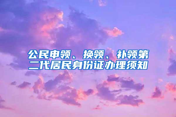 公民申领、换领、补领第二代居民身份证办理须知