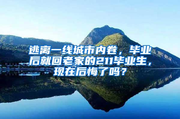 逃离一线城市内卷，毕业后就回老家的211毕业生，现在后悔了吗？