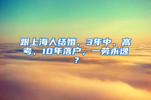 跟上海人结婚，3年中、高考，10年落户，一劳永逸？