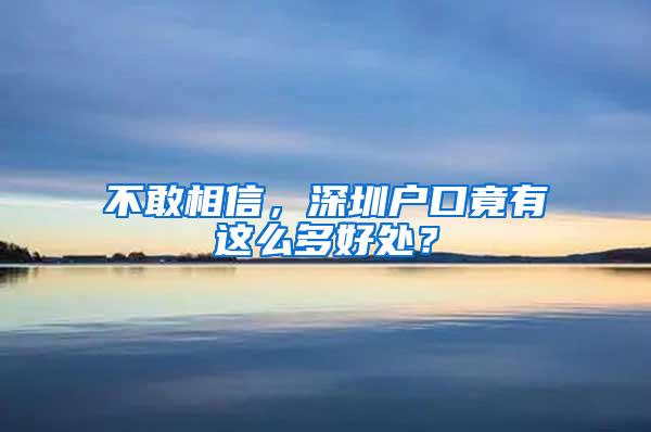 不敢相信，深圳户口竟有这么多好处？