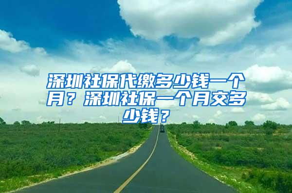 深圳社保代缴多少钱一个月？深圳社保一个月交多少钱？